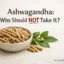 Ashwagandha: Who Should NOT Take It? Important Warnings and Risks